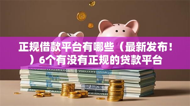 正规借款平台有哪些（最新发布！）6个有没有正规的贷款平台