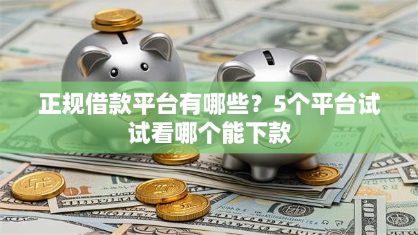 正规借款平台有哪些?5个平台试试看哪个能下款 正规借款平台有哪些?5个平台试试看哪个能下款