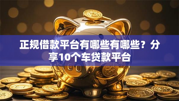 正规借款平台有哪些有哪些?分享10个车贷款平台 正规借款平台有哪些有哪些?分享10个车贷款平台