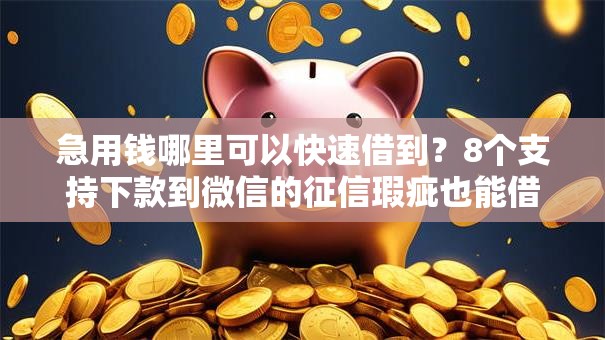 急用钱哪里可以快速借到?8个支持下款到微信的征信瑕疵也能借网贷轻松下款的平台 急用钱哪里可以快速借到?8个支持下款到微信的征信瑕疵也能借网贷轻松下款的平台
