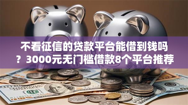 不看征信的贷款平台能借到钱吗？3000元无门槛借款8个平台推荐