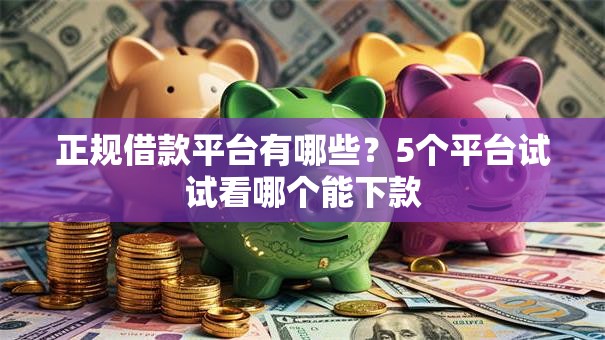 正规借款平台有哪些?5个平台试试看哪个能下款 正规借款平台有哪些?5个平台试试看哪个能下款