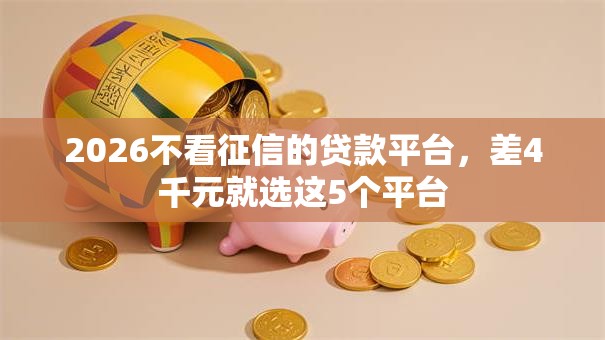 2026不看征信的贷款平台，差4千元就选这5个平台