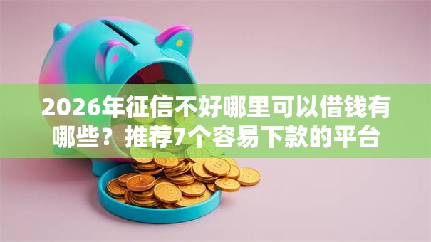 2026年征信不好哪里可以借钱有哪些？推荐7个容易下款的平台