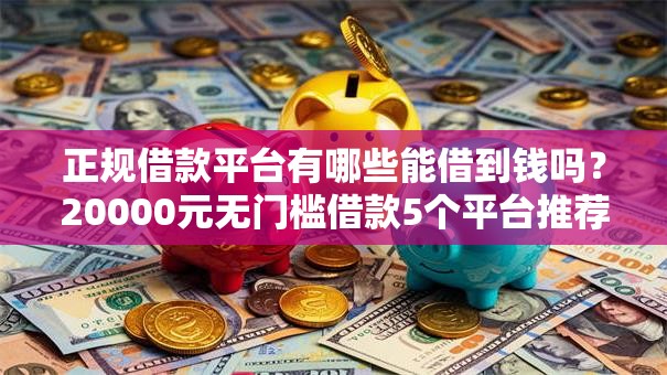 正规借款平台有哪些能借到钱吗?20000元无门槛借款5个平台推荐 正规借款平台有哪些能借到钱吗?20000元无门槛借款5个平台推荐