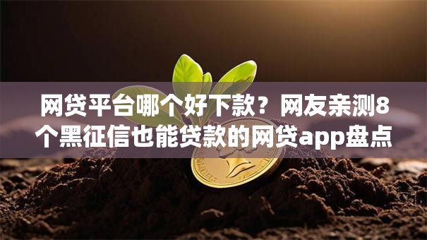 网贷平台哪个好下款?网友亲测8个黑征信也能贷款的网贷app盘点 网贷平台哪个好下款?网友亲测8个黑征信也能贷款的网贷app盘点