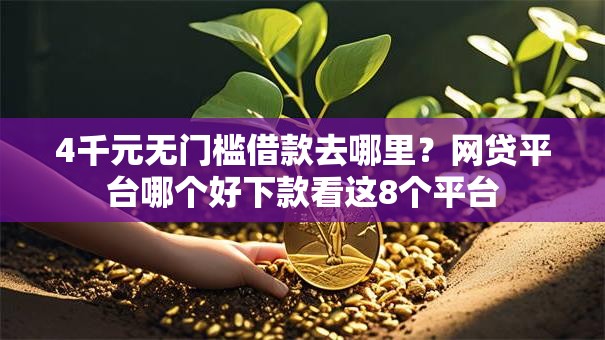 4千元无门槛借款去哪里?网贷平台哪个好下款看这8个平台 4千元无门槛借款去哪里?网贷平台哪个好下款看这8个平台