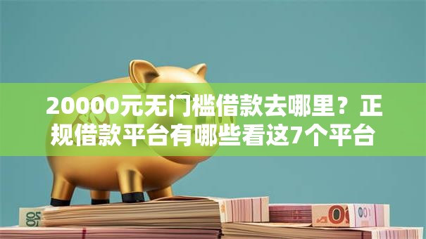 20000元无门槛借款去哪里?正规借款平台有哪些看这7个平台 20000元无门槛借款去哪里?正规借款平台有哪些看这7个平台