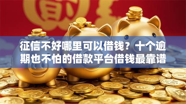 征信不好哪里可以借钱?十个逾期也不怕的借款平台借钱最靠谱 征信不好哪里可以借钱?十个逾期也不怕的借款平台借钱最靠谱