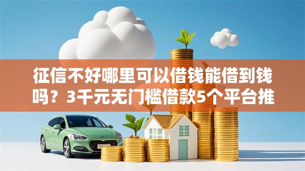 征信不好哪里可以借钱能借到钱吗?3千元无门槛借款5个平台推荐 征信不好哪里可以借钱能借到钱吗?3千元无门槛借款5个平台推荐