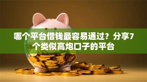 哪个平台借钱最容易通过？分享7个类似高炮口子的平台