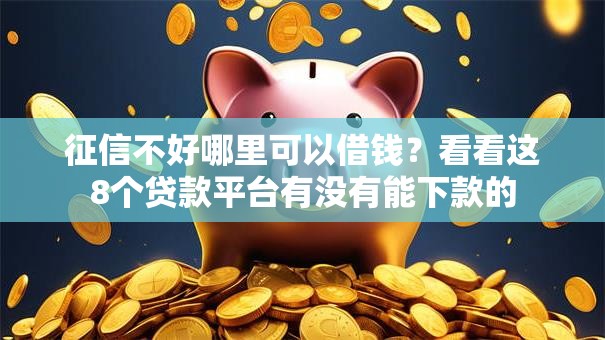 征信不好哪里可以借钱?看看这8个贷款平台有没有能下款的 征信不好哪里可以借钱?看看这8个贷款平台有没有能下款的