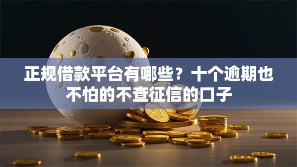 正规借款平台有哪些？十个逾期也不怕的不查征信的口子