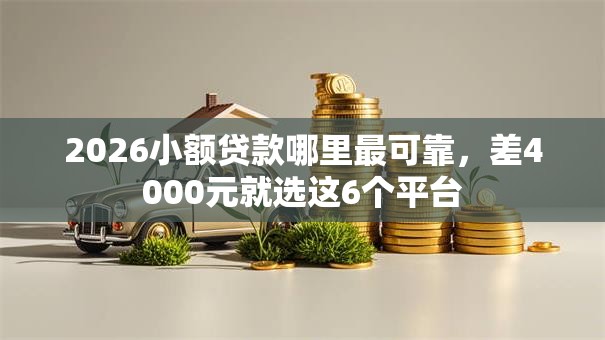 2026小额贷款哪里最可靠,差4000元就选这6个平台 2026小额贷款哪里最可靠,差4000元就选这6个平台