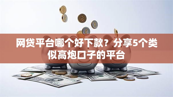 网贷平台哪个好下款?分享5个类似高炮口子的平台 网贷平台哪个好下款?分享5个类似高炮口子的平台