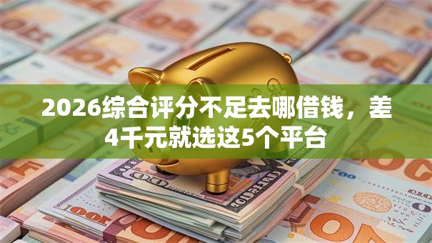 2026综合评分不足去哪借钱，差4千元就选这5个平台