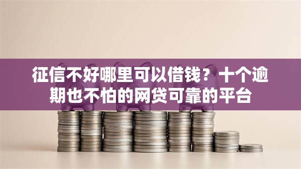 征信不好哪里可以借钱?十个逾期也不怕的网贷可靠的平台 征信不好哪里可以借钱?十个逾期也不怕的网贷可靠的平台