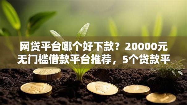 网贷平台哪个好下款?20000元无门槛借款平台推荐,5个贷款平台不上征信盘点 网贷平台哪个好下款?20000元无门槛借款平台推荐,5个贷款平台不上征信盘点