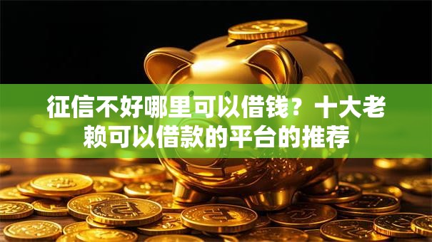 征信不好哪里可以借钱？十大老赖可以借款的平台的推荐