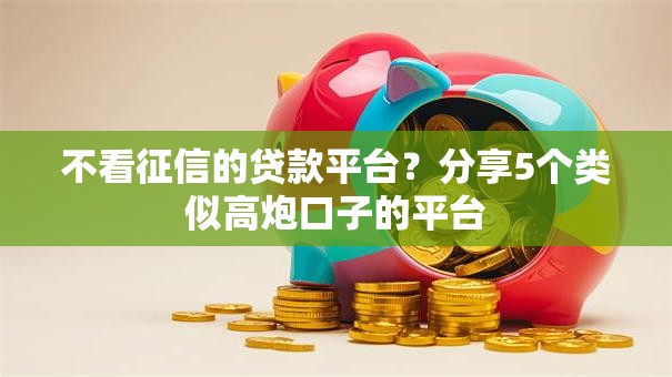 不看征信的贷款平台？分享5个类似高炮口子的平台