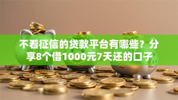 不看征信的贷款平台有哪些?分享8个借1000元7天还的口子 不看征信的贷款平台有哪些?分享8个借1000元7天还的口子