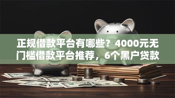 正规借款平台有哪些?4000元无门槛借款平台推荐,6个黑户贷款口子盘点 正规借款平台有哪些?4000元无门槛借款平台推荐,6个黑户贷款口子盘点