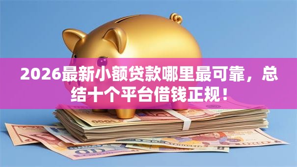 2026最新小额贷款哪里最可靠，总结十个平台借钱正规！