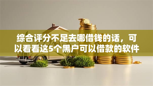 综合评分不足去哪借钱的话,可以看看这5个黑户可以借款的软件 综合评分不足去哪借钱的话,可以看看这5个黑户可以借款的软件