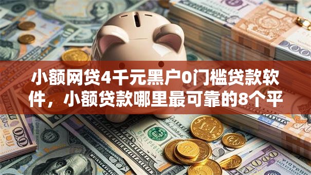 小额网贷4千元黑户0门槛贷款软件,小额贷款哪里最可靠的8个平台介绍 小额网贷4千元黑户0门槛贷款软件,小额贷款哪里最可靠的8个平台介绍