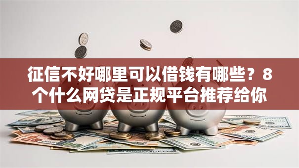 征信不好哪里可以借钱有哪些?8个什么网贷是正规平台推荐给你 征信不好哪里可以借钱有哪些?8个什么网贷是正规平台推荐给你