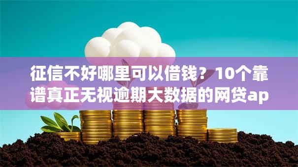征信不好哪里可以借钱?10个靠谱真正无视逾期大数据的网贷app推荐 征信不好哪里可以借钱?10个靠谱真正无视逾期大数据的网贷app推荐