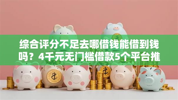 综合评分不足去哪借钱能借到钱吗？4千元无门槛借款5个平台推荐
