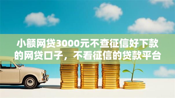 小额网贷3000元不查征信好下款的网贷口子,不看征信的贷款平台的8个平台介绍 小额网贷3000元不查征信好下款的网贷口子,不看征信的贷款平台的8个平台介绍