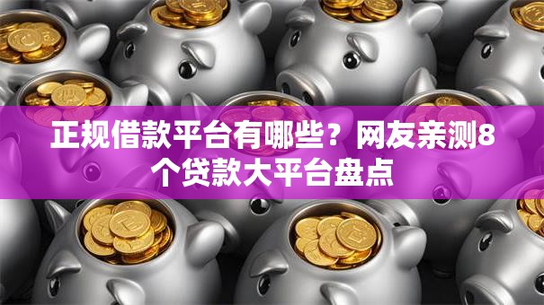 正规借款平台有哪些？网友亲测8个贷款大平台盘点