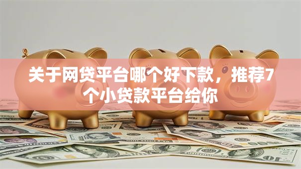 关于网贷平台哪个好下款，推荐7个小贷款平台给你