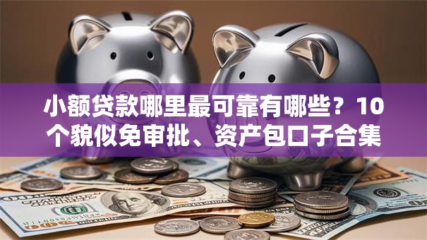 小额贷款哪里最可靠有哪些?10个貌似免审批、资产包口子合集 小额贷款哪里最可靠有哪些?10个貌似免审批、资产包口子合集