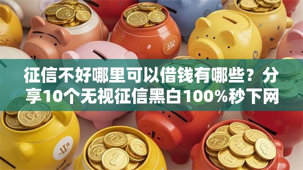 征信不好哪里可以借钱有哪些？分享10个无视征信黑白100%秒下网贷软件