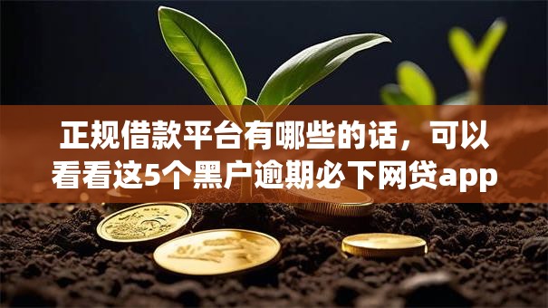 正规借款平台有哪些的话,可以看看这5个黑户逾期必下网贷app名单 正规借款平台有哪些的话,可以看看这5个黑户逾期必下网贷app名单