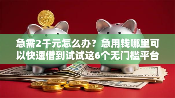 急需2千元怎么办?急用钱哪里可以快速借到试试这6个无门槛平台 急需2千元怎么办?急用钱哪里可以快速借到试试这6个无门槛平台
