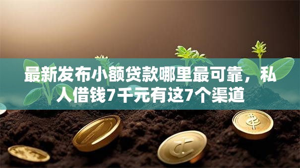最新发布小额贷款哪里最可靠,私人借钱7千元有这7个渠道 最新发布小额贷款哪里最可靠,私人借钱7千元有这7个渠道