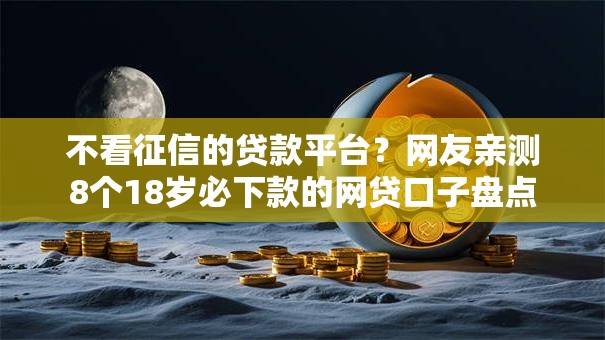 不看征信的贷款平台？网友亲测8个18岁必下款的网贷口子盘点