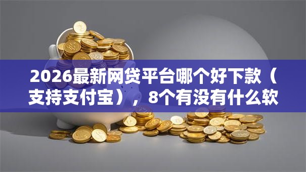 2026最新网贷平台哪个好下款(支持支付宝),8个有没有什么软件征信黑了可以贷款无私分享 2026最新网贷平台哪个好下款(支持支付宝),8个有没有什么软件征信黑了可以贷款无私分享