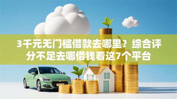 3千元无门槛借款去哪里？综合评分不足去哪借钱看这7个平台