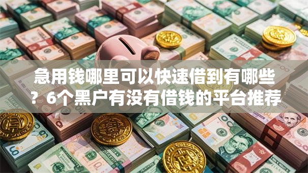 急用钱哪里可以快速借到有哪些?6个黑户有没有借钱的平台推荐给你 急用钱哪里可以快速借到有哪些?6个黑户有没有借钱的平台推荐给你