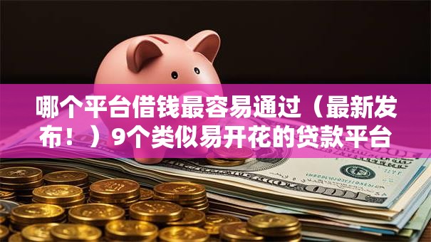 哪个平台借钱最容易通过(最新发布!)9个类似易开花的贷款平台 哪个平台借钱最容易通过(最新发布!)9个类似易开花的贷款平台