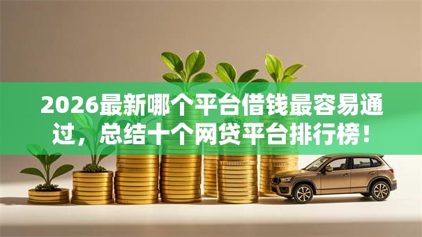 2026最新哪个平台借钱最容易通过，总结十个网贷平台排行榜！