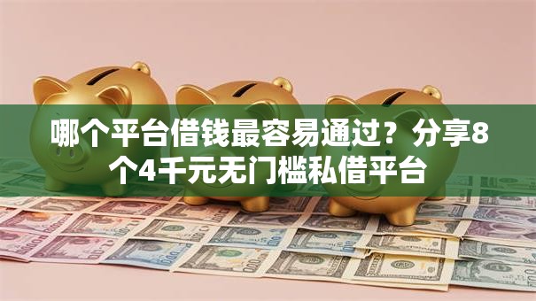 哪个平台借钱最容易通过?分享8个4千元无门槛私借平台 哪个平台借钱最容易通过?分享8个4千元无门槛私借平台
