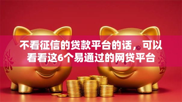 不看征信的贷款平台的话，可以看看这6个易通过的网贷平台