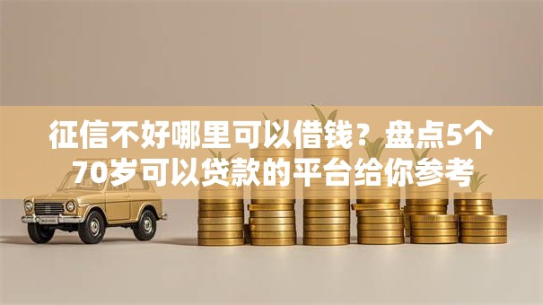 征信不好哪里可以借钱?盘点5个70岁可以贷款的平台给你参考 征信不好哪里可以借钱?盘点5个70岁可以贷款的平台给你参考