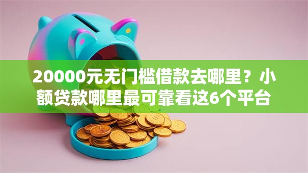 20000元无门槛借款去哪里？小额贷款哪里最可靠看这6个平台